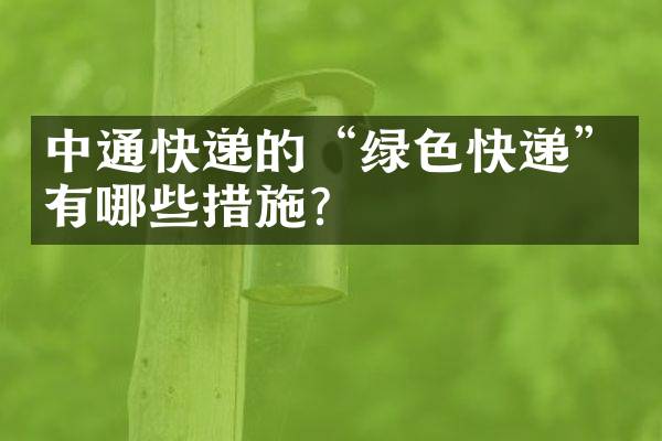 中通快递的&ldquo;绿色快递&rdquo;有哪些措施？