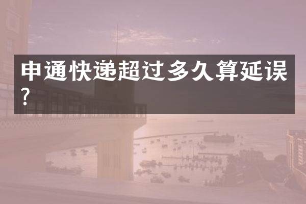 申通快递超过多久算延误？
