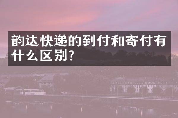 韵达快递的到付和寄付有什么区别？