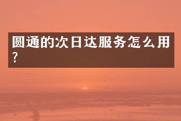 圆通的次日达服务怎么用？