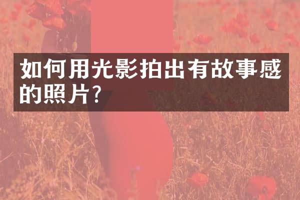 如何用光影拍出有故事感的照片？