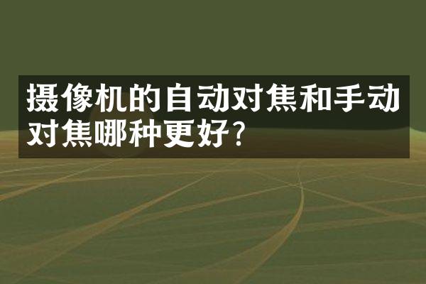 摄像机的自动对焦和手动对焦哪种更好？