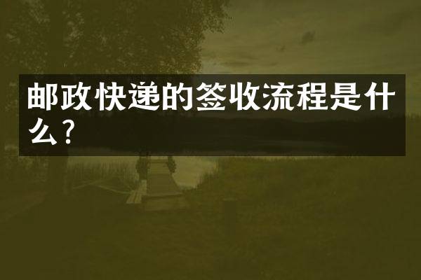 邮政快递的签收流程是什么？