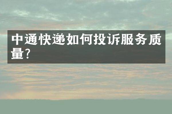 中通快递如何投诉服务质量？
