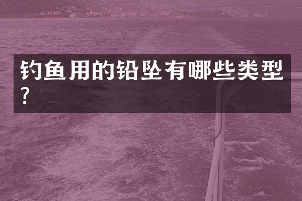 钓鱼用的铅坠有哪些类型？