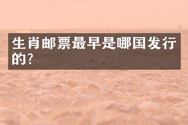 生肖邮票最早是哪国发行的？