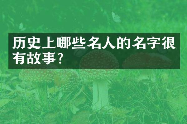 历史上哪些名人的名字很有故事？