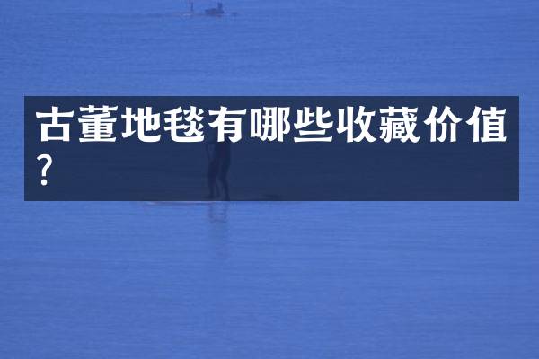 古董地毯有哪些收藏价值？