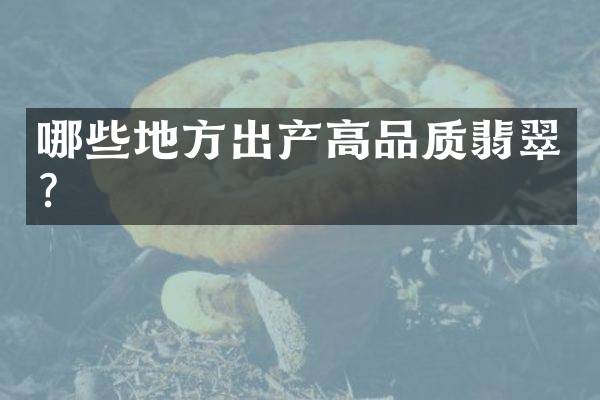 哪些地方出产高品质翡翠？