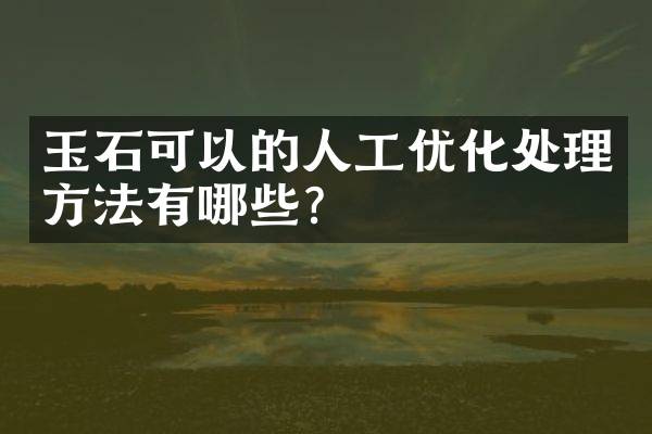 玉石可以的人工优化处理方法有哪些？