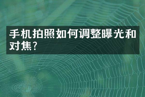 手机拍照如何调整曝光和对焦？
