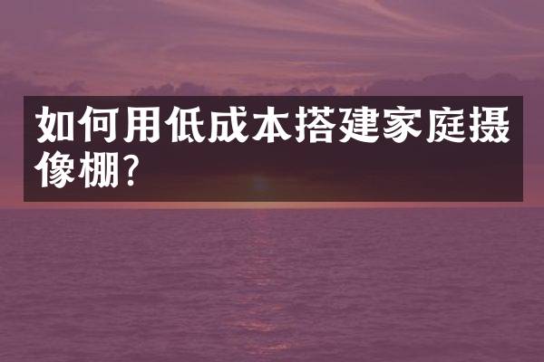如何用低成本搭建家庭摄像棚？