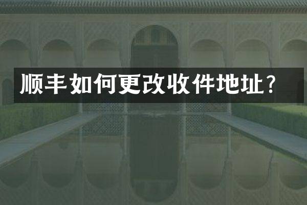 顺丰如何更改收件地址？