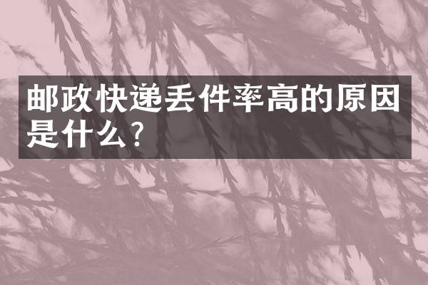 邮政快递丢件率高的原因是什么？
