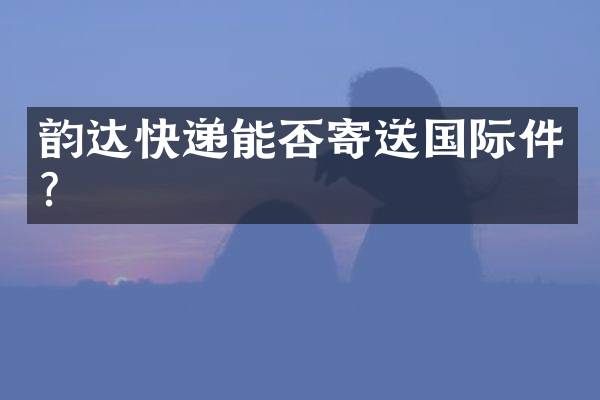 韵达快递能否寄送国际件？