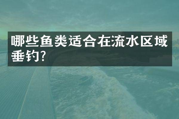 哪些鱼类适合在流水区域垂钓？