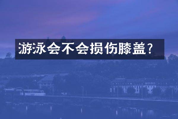 游泳会不会损伤膝盖？