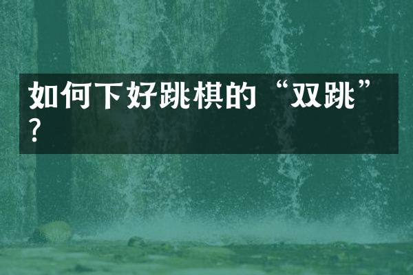 如何下好跳棋的&ldquo;双跳&rdquo;？