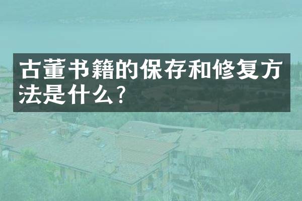 古董书籍的保存和修复方法是什么？