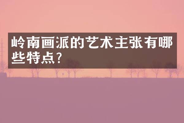 岭南画派的艺术主张有哪些特点？