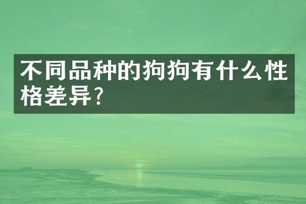 不同品种的狗狗有什么性格差异？