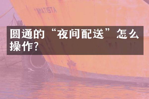圆通的&ldquo;夜间配送&rdquo;怎么操作？