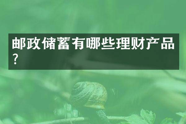 邮政储蓄有哪些理财产品？
