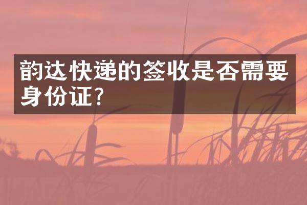 韵达快递的签收是否需要身份证？