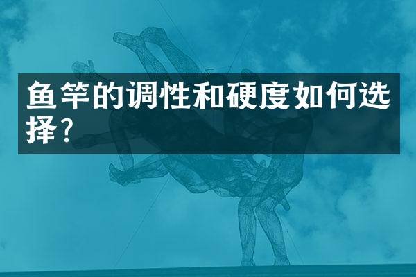 鱼竿的调性和硬度如何选择？