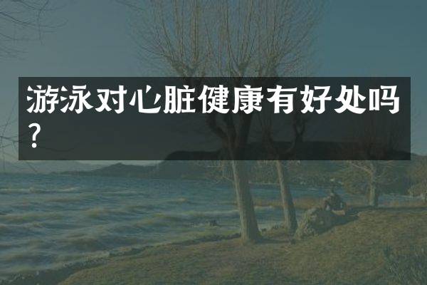 游泳对心脏健康有好处吗？