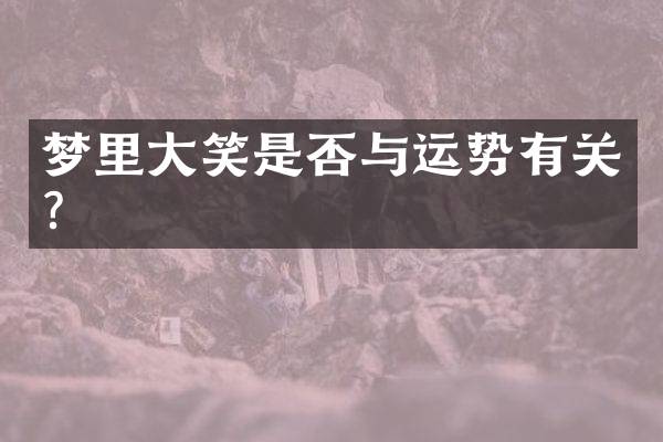 梦里大笑是否与运势有关？