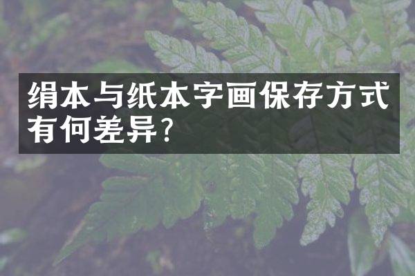 绢本与纸本字画保存方式有何差异？