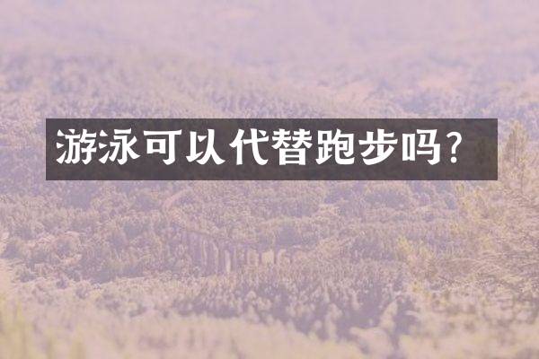 游泳可以代替跑步吗？