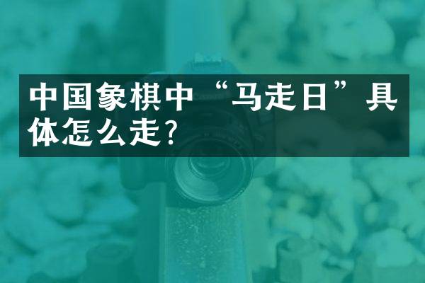 中国象棋中&ldquo;马走日&rdquo;具体怎么走？