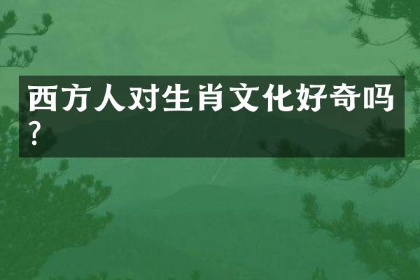 西方人对生肖文化好奇吗？