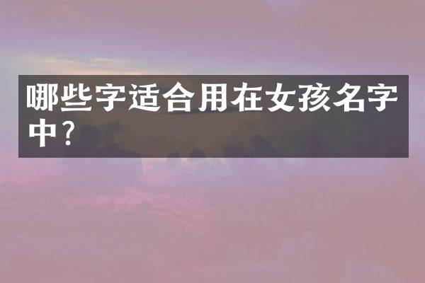 哪些字适合用在女孩名字中？