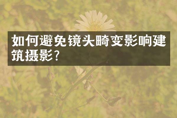如何避免镜头畸变影响建筑摄影？