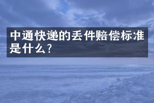 中通快递的丢件赔偿标准是什么？