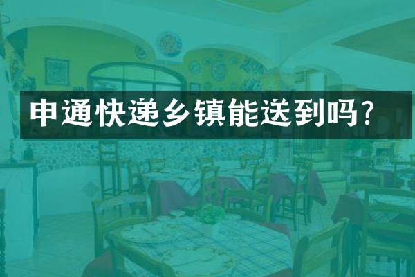 申通快递乡镇能送到吗？