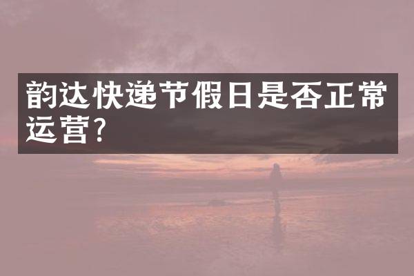 韵达快递节假日是否正常运营？