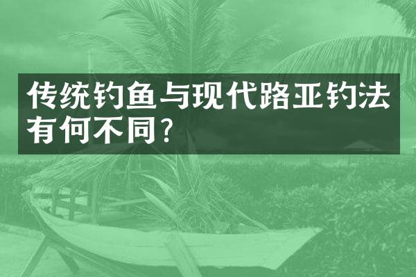 传统钓鱼与现代路亚钓法有何不同？