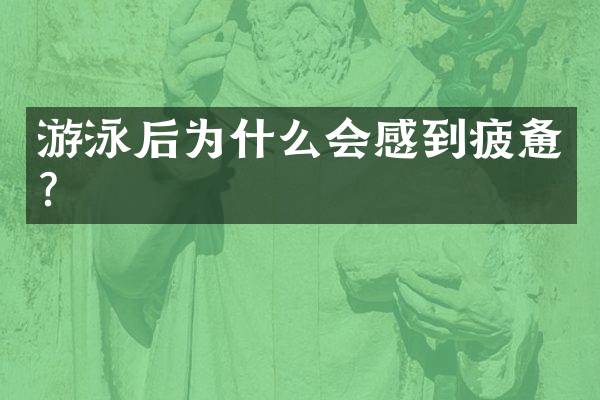 游泳后为什么会感到疲惫？