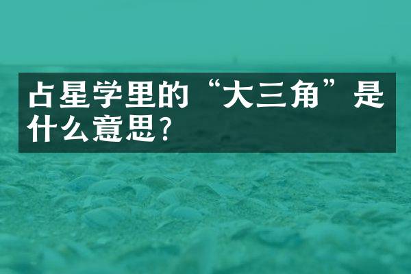 占星学里的“大三角”是什么意思？