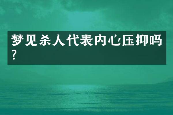 梦见杀人代表内心压抑吗？