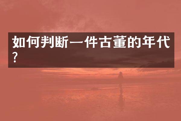 如何判断一件古董的年代？