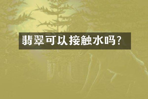 翡翠可以接触水吗？