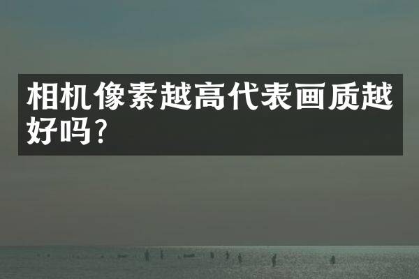 相机像素越高代表画质越好吗？