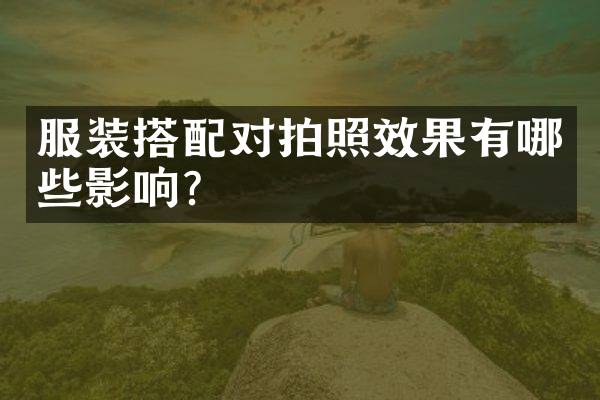服装搭配对拍照效果有哪些影响？