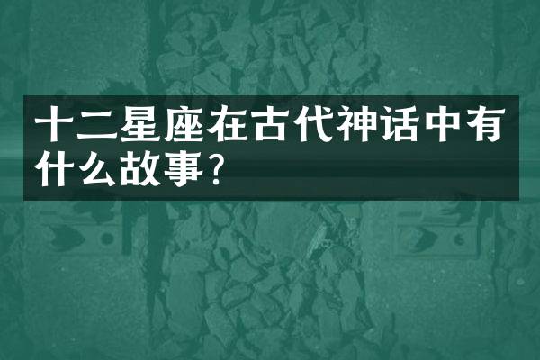十二星座在古代神话中有什么故事？