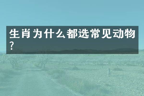 生肖为什么都选常见动物？